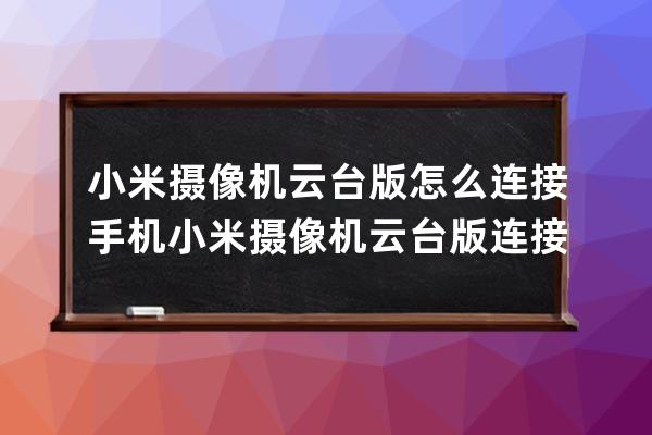 小米摄像机云台版怎么连接手机?小米摄像机云台版连接手机的方法 