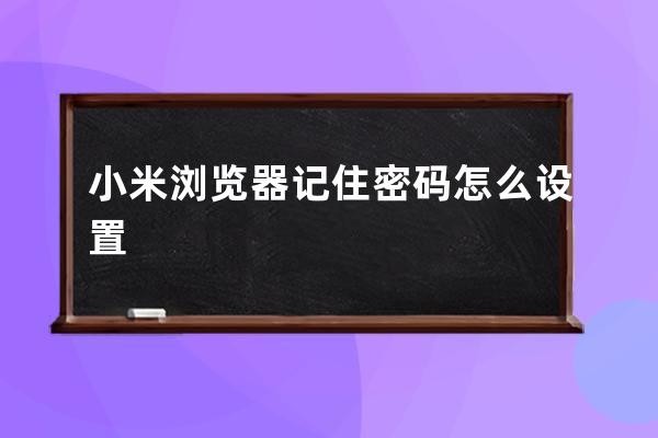 小米浏览器记住密码怎么设置 