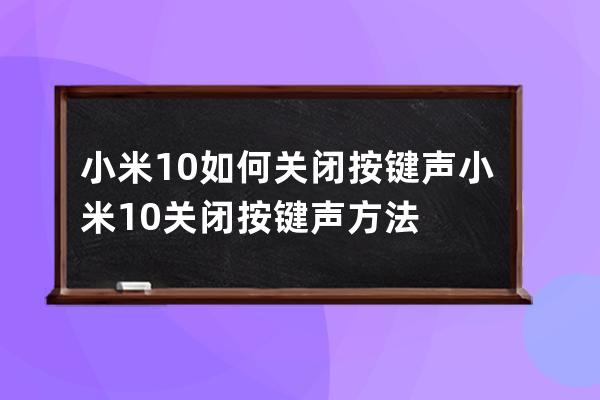 小米10如何关闭按键声?小米10关闭按键声方法 