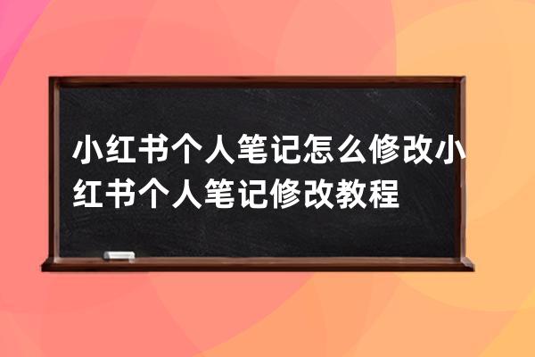 小红书个人笔记怎么修改小红书个人笔记修改教程 