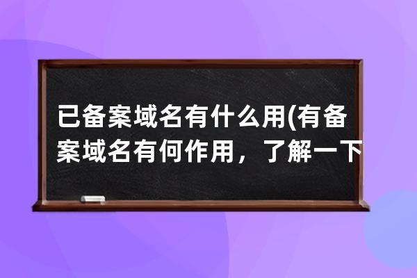 已备案域名有什么用(有备案域名有何作用，了解一下？)