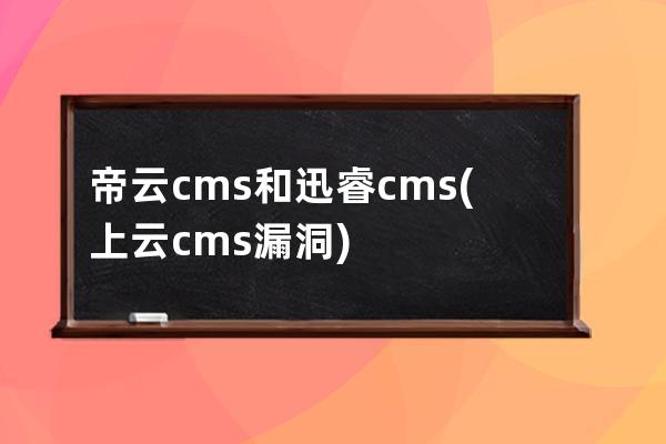 帝云cms 和迅睿cms(上云cms漏洞)