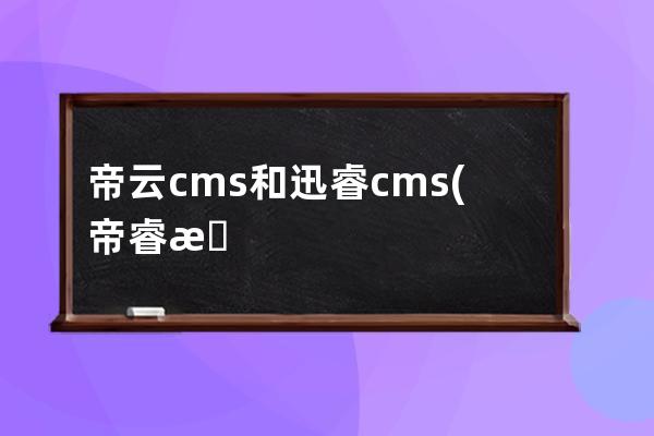 帝云cms和迅睿cms(帝睿思监控)