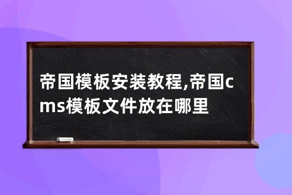 帝国模板安装教程,帝国cms模板文件放在哪里