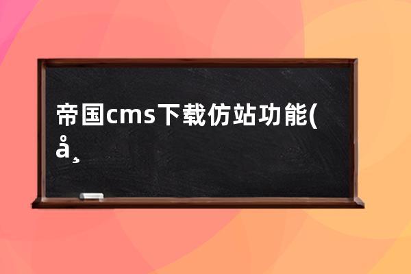 帝国cms 下载仿站功能(帝国cms上传到阿里云)