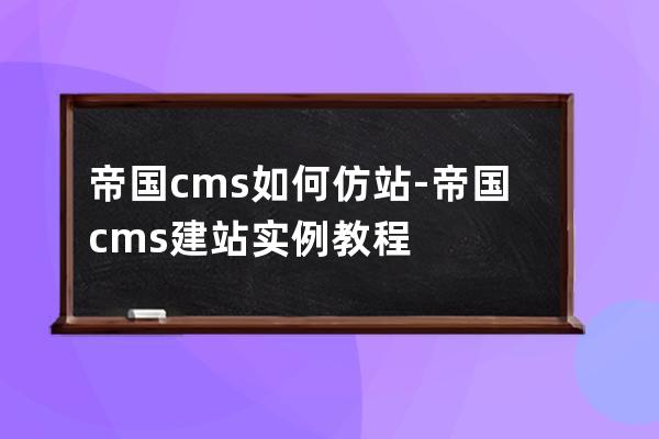 帝国cms如何仿站-帝国cms建站实例教程