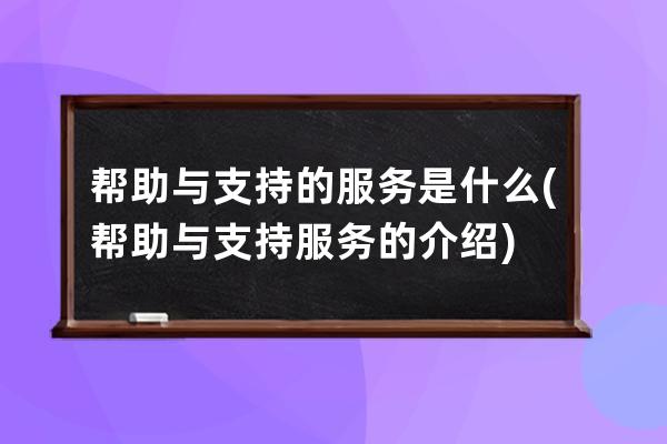 帮助与支持的服务是什么(帮助与支持服务的介绍)