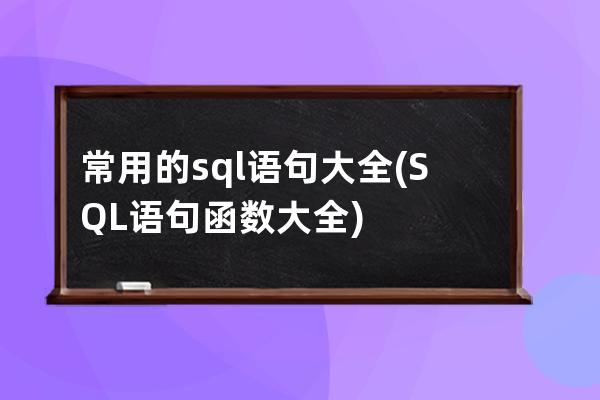 常用的sql语句大全(SQL语句函数大全)