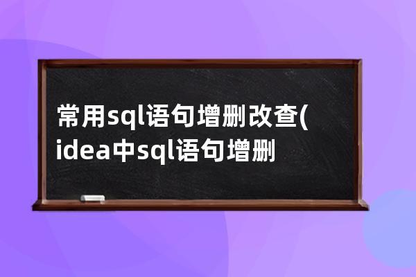 常用sql语句增删改查(idea中sql语句增删改查)