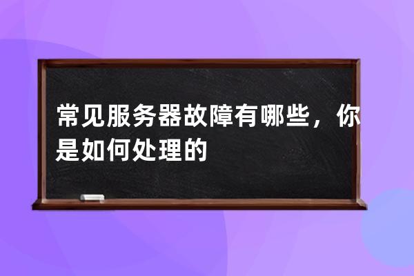 常见服务器故障有哪些，你是如何处理的?