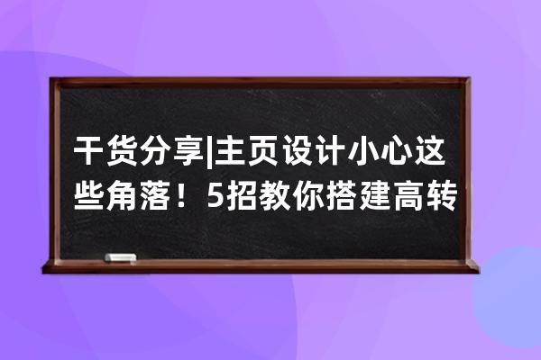 干货分享 | 主页设计小心这些角落！5招教你搭建高转化抖音帐号 