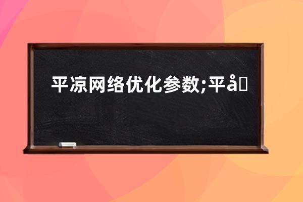 平凉网络优化参数;平凉百度优化网站排名