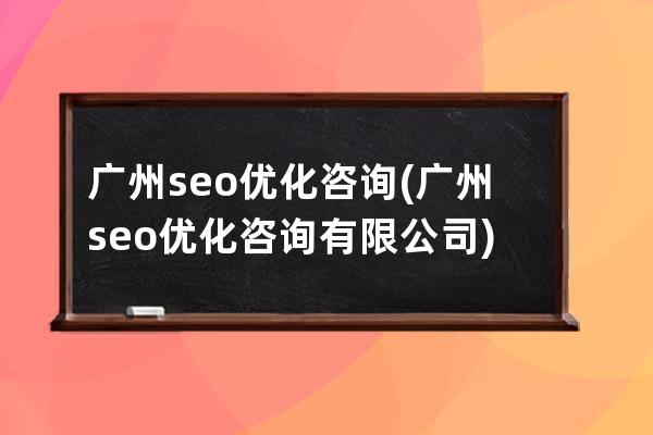 广州seo优化咨询(广州seo优化咨询有限公司)