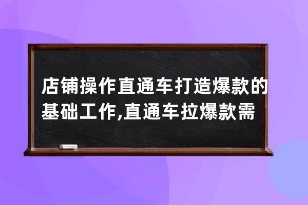 店铺操作直通车打造爆款的基础工作,直通车拉爆款需要多久？ 