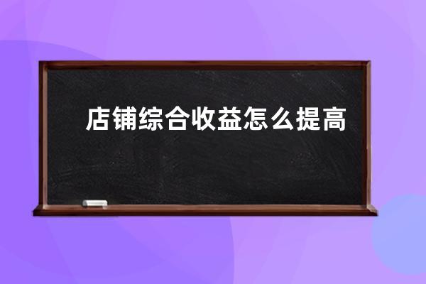 店铺综合收益怎么提高？_网店盈利模式经验总结 