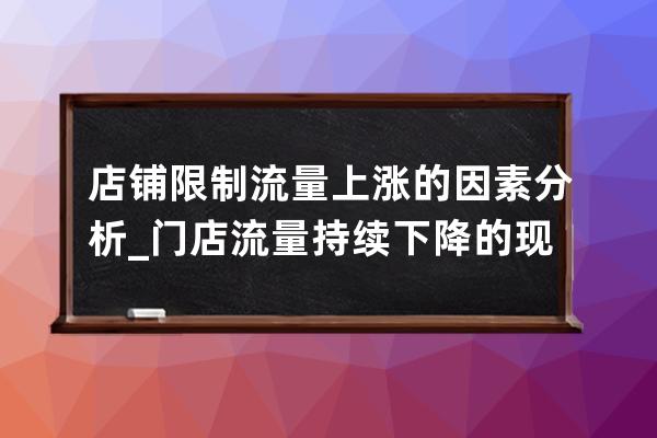 店铺限制流量上涨的因素分析_门店流量持续下降的现状是什么 