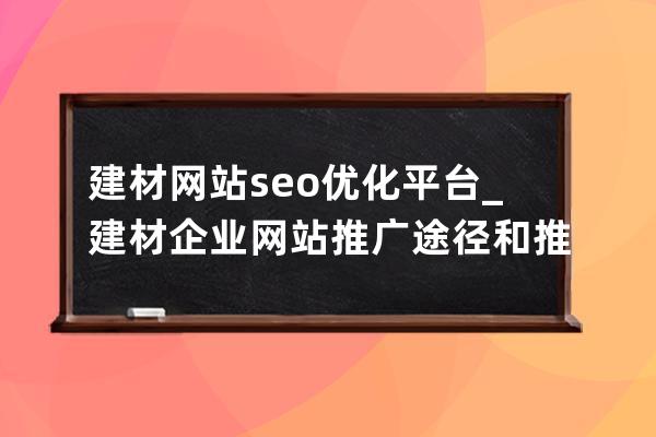 建材网站seo优化平台_建材企业网站推广途径和推广要点