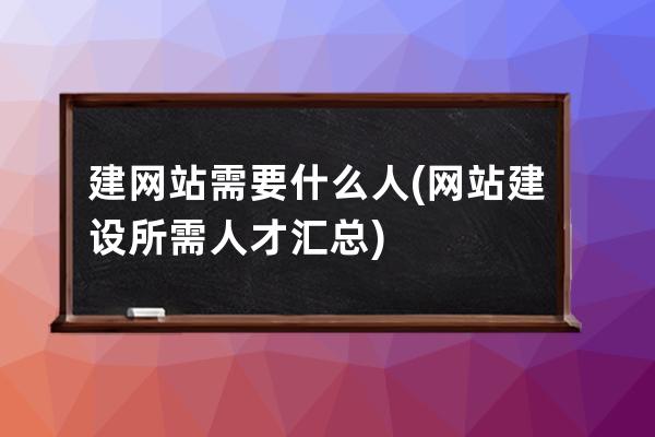 建网站需要什么人(网站建设所需人才汇总)