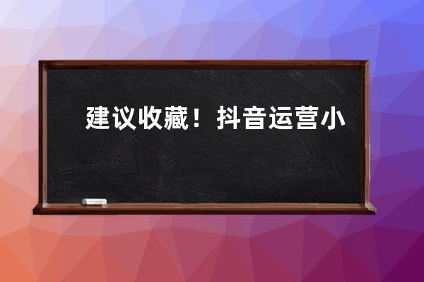 建议收藏！抖音运营小白必须知道66个抖音专业术语_刷抖音用专业术语怎么说 