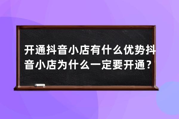 开通抖音小店有什么优势?抖音小店为什么一定要开通？ 