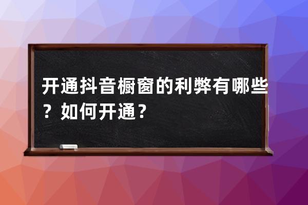 开通抖音橱窗的利弊有哪些？如何开通？ 