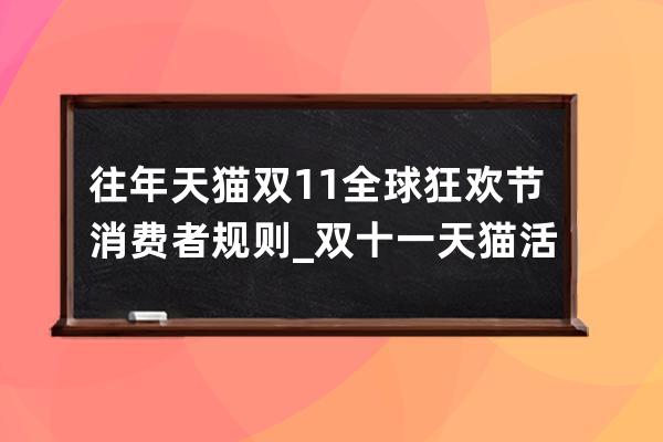 往年天猫双11全球狂欢节消费者规则_双十一天猫活动规则 