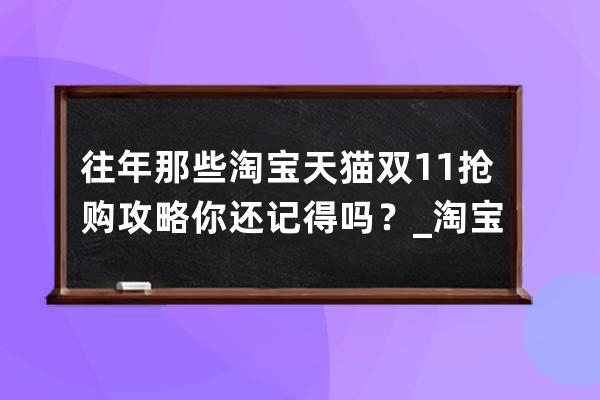 往年那些淘宝天猫双11抢购攻略你还记得吗？_淘宝双11怎么抢购 