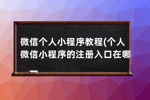 微信个人小程序教程(个人微信小程序的注册入口在哪里)
