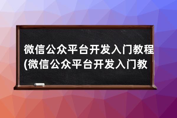 微信公众平台开发入门教程(微信公众平台开发入门教程视频)