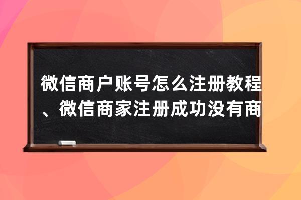 微信商户账号怎么注册教程、微信商家注册成功没有商户号