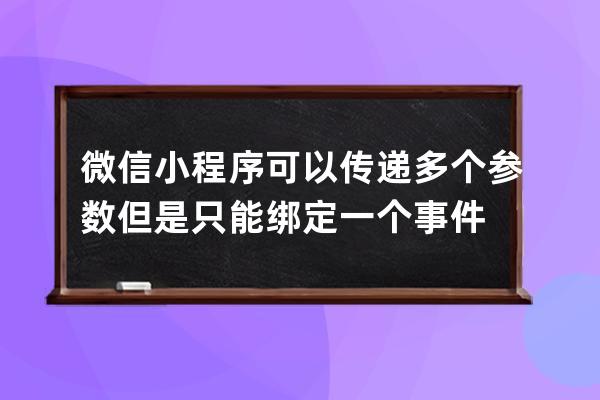 微信小程序可以传递多个参数 但是只能绑定一个事件