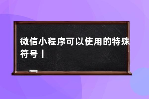 微信小程序可以使用的特殊符号丨