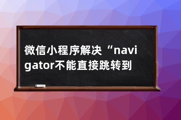 微信小程序解决“navigator不能直接跳转到tabBar页面”的问题