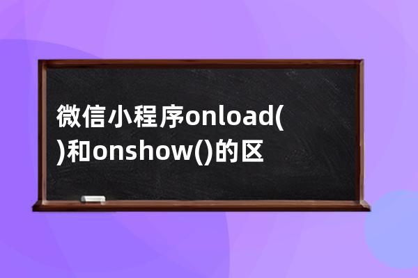 微信小程序onload()和onshow()的区别