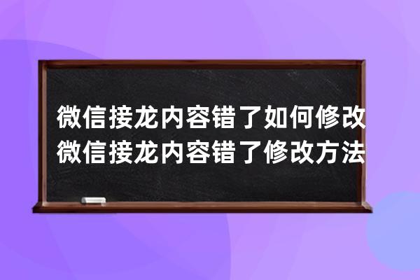 微信接龙内容错了如何修改?微信接龙内容错了修改方法 