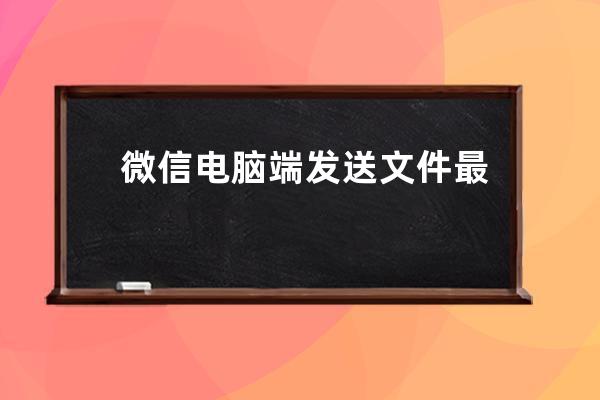 微信电脑端发送文件最大不能超过100M