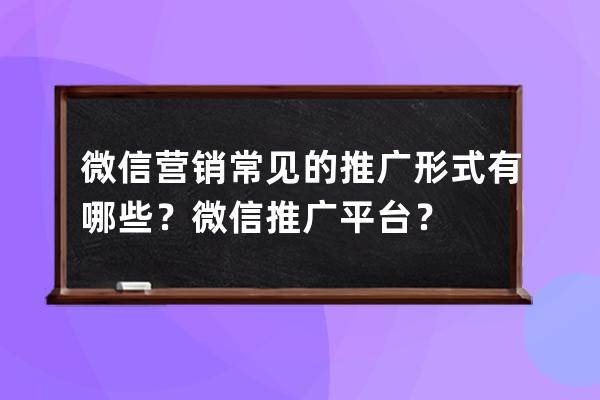 微信营销常见的推广形式有哪些？微信推广平台？ 