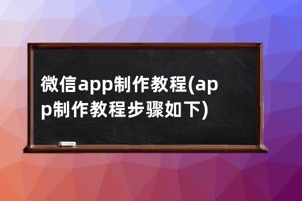 微信app制作教程(app制作教程步骤如下)