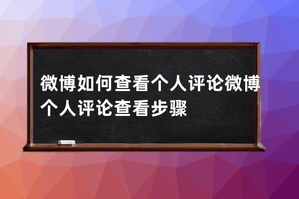 微博如何查看个人评论?微博个人评论查看步骤 