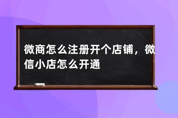 微商怎么注册开个店铺，微信小店怎么开通? 