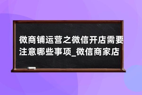 微商铺运营之微信开店需要注意哪些事项_微信商家店铺开通有什么好处 