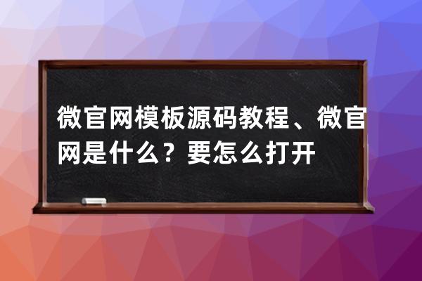 微官网模板源码教程、微官网是什么？要怎么打开