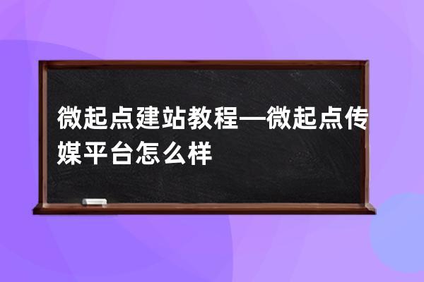 微起点建站教程—微起点传媒平台怎么样