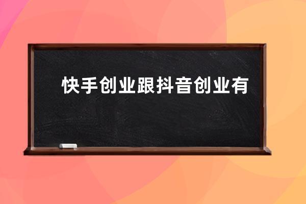 快手创业跟抖音创业有什么区别？选哪个好？ 