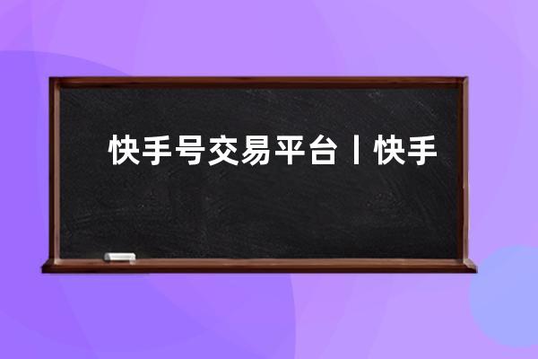 快手号交易平台丨快手账号交易 快手认证号购买_快手账号买卖交易 