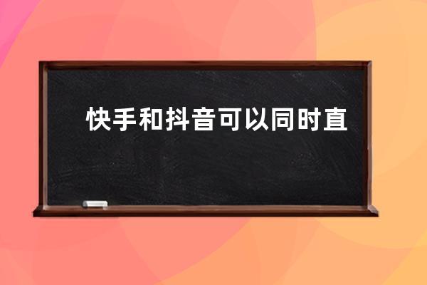 快手和抖音可以同时直播吗 播放量达到多少算是上热门 