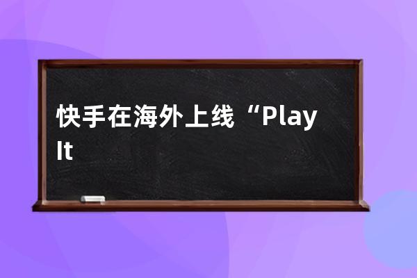 快手在海外上线“Play Its”App 