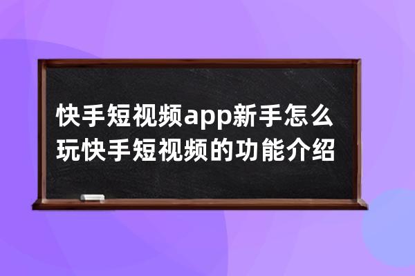 快手短视频app新手怎么玩 快手短视频的功能介绍 