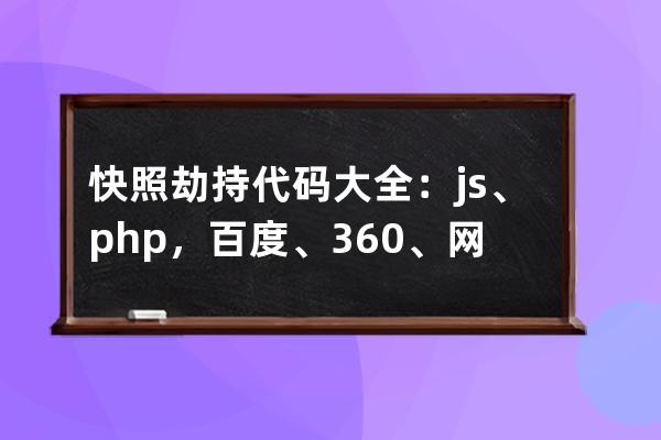 快照劫持代码大全：js、php，百度、360、网站看似正常但是搜索跳转到别