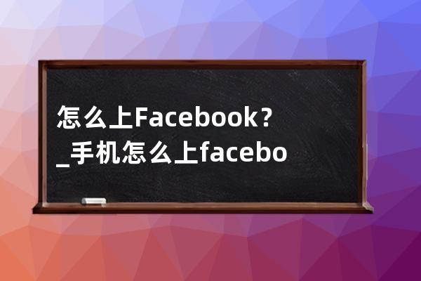 怎么上Facebook？_手机怎么上facebook 